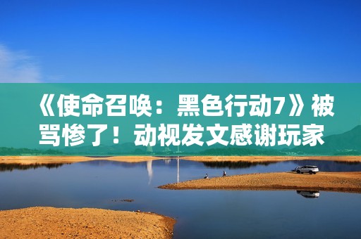 《使命召唤：黑色行动7》被骂惨了！动视发文感谢玩家们鞭策