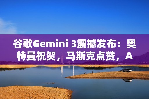 谷歌Gemini 3震撼发布：奥特曼祝贺，马斯克点赞，AI竞赛剧本被改写