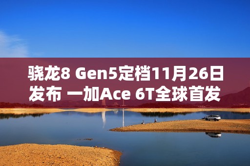 骁龙8 Gen5定档11月26日发布 一加Ace 6T全球首发