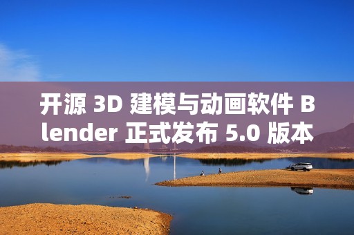 开源 3D 建模与动画软件 Blender 正式发布 5.0 版本