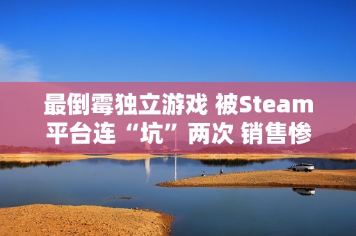 最倒霉独立游戏 被Steam平台连“坑”两次 销售惨淡