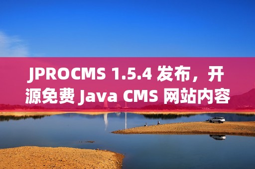 JPROCMS 1.5.4 发布，开源免费 Java CMS 网站内容管理系统，支持 SaaS