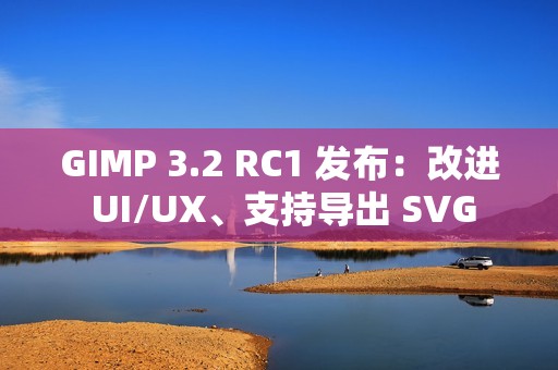 GIMP 3.2 RC1 发布：改进 UI/UX、支持导出 SVG