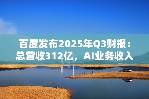 百度发布2025年Q3财报：总营收312亿，AI业务收入增速超50%