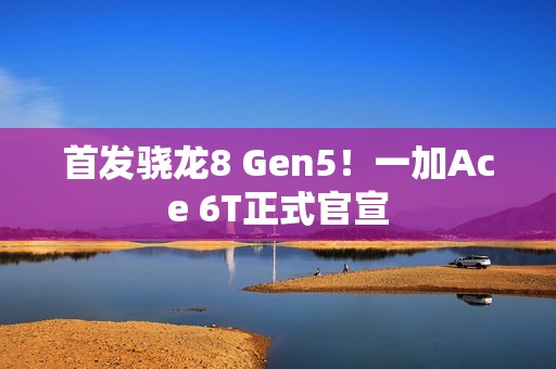 首发骁龙8 Gen5！一加Ace 6T正式官宣