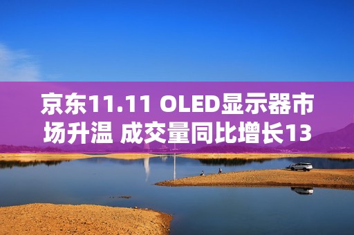 京东11.11 OLED显示器市场升温 成交量同比增长130%
