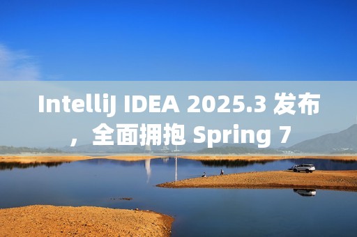 IntelliJ IDEA 2025.3 发布，全面拥抱 Spring 7