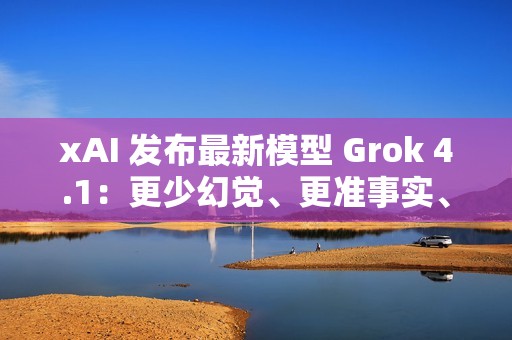 xAI 发布最新模型 Grok 4.1：更少幻觉、更准事实、更强风格控制