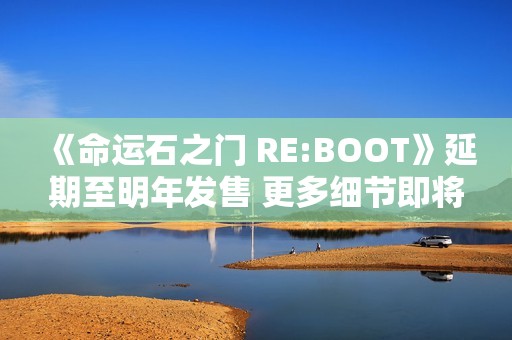 《命运石之门 RE:BOOT》延期至明年发售 更多细节即将公开！