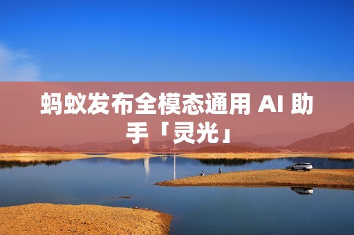 蚂蚁发布全模态通用 AI 助手「灵光」