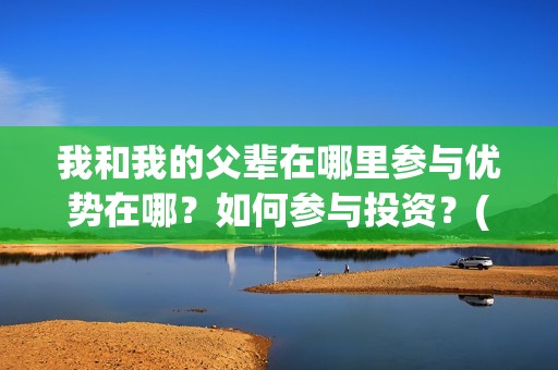 我和我的父辈在哪里参与优势在哪？如何参与投资？(我和我的父辈在线观看完整版电影)