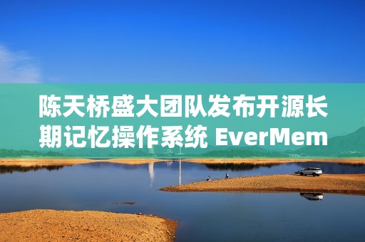 陈天桥盛大团队发布开源长期记忆操作系统 EverMemOS