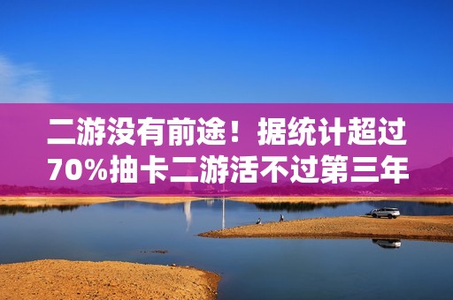 二游没有前途！据统计超过70%抽卡二游活不过第三年