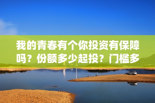 我的青春有个你投资有保障吗？份额多少起投？门槛多少？(我的青春有个你宋威龙)