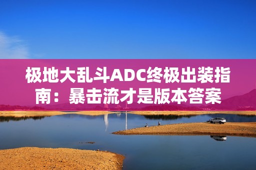 极地大乱斗ADC终极出装指南：暴击流才是版本答案