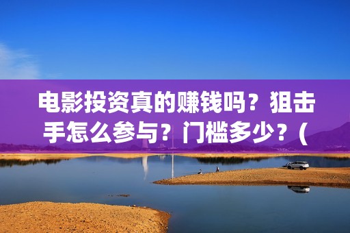 电影投资真的赚钱吗？狙击手怎么参与？门槛多少？(电影投资赚钱吗)