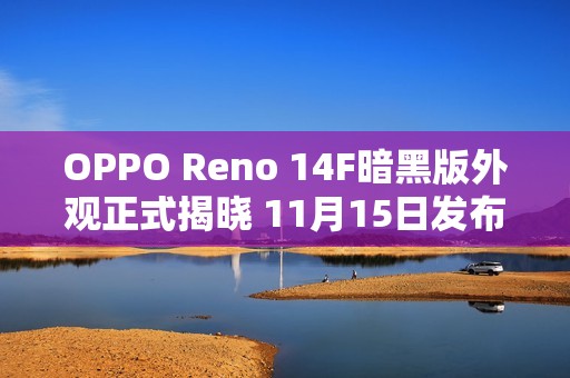 OPPO Reno 14F暗黑版外观正式揭晓 11月15日发布