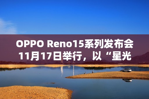 OPPO Reno15系列发布会11月17日举行，以“星光蝴蝶结”点亮蓉城夜空