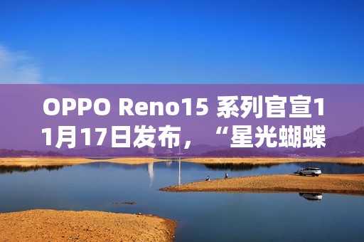 OPPO Reno15 系列官宣11月17日发布，“星光蝴蝶结”设计美学正式亮相
