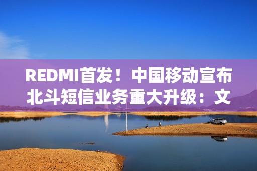 REDMI首发！中国移动宣布北斗短信业务重大升级：文字+图片+语音来了