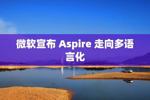 微软宣布 Aspire 走向多语言化