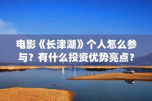 电影《长津湖》个人怎么参与？有什么投资优势亮点？(电影《长津湖》观后感)