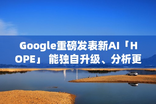 Google重磅发表新AI「HOPE」 能独自升级、分析更多资料