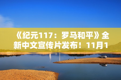 《纪元117：罗马和平》全新中文宣传片发布！11月13日正式发售