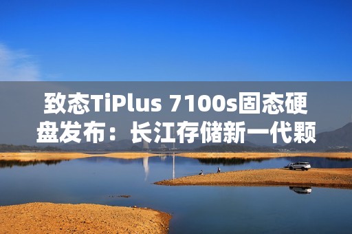 致态TiPlus 7100s固态硬盘发布：长江存储新一代颗粒 659元起