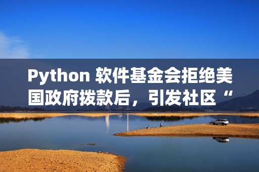 Python 软件基金会拒绝美国政府拨款后，引发社区“捐赠潮”