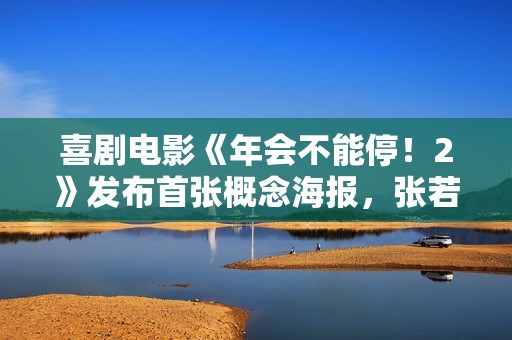 喜剧电影《年会不能停！2》发布首张概念海报，张若昀、白客主演