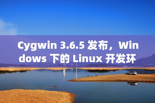 Cygwin 3.6.5 发布，Windows 下的 Linux 开发环境