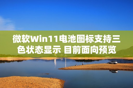 微软Win11电池图标支持三色状态显示 目前面向预览用户推出