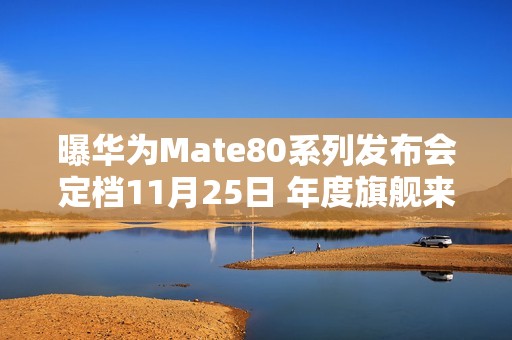 曝华为Mate80系列发布会定档11月25日 年度旗舰来了