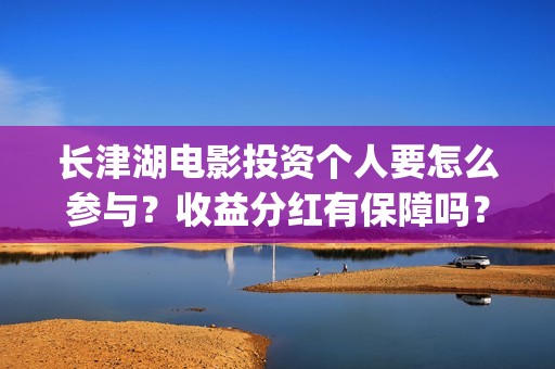 长津湖电影投资个人要怎么参与？收益分红有保障吗？(长津湖电影投资收益)