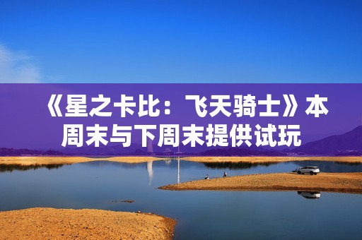 《星之卡比：飞天骑士》本周末与下周末提供试玩