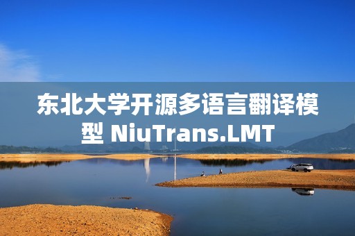 东北大学开源多语言翻译模型 NiuTrans.LMT