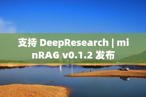 支持 DeepResearch | minRAG v0.1.2 发布