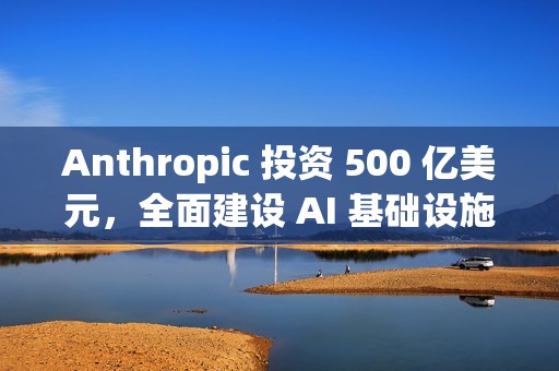 Anthropic 投资 500 亿美元，全面建设 AI 基础设施