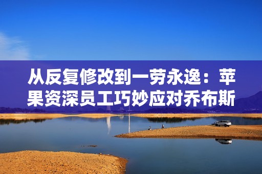 从反复修改到一劳永逸：苹果资深员工巧妙应对乔布斯对计算器界面的挑剔
