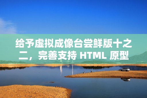给予虚拟成像台尝鲜版十之二，完善支持 HTML 原型模式