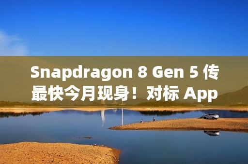 Snapdragon 8 Gen 5 传最快今月现身！对标 Apple A19 晶片、首配机型会是「这装置」？