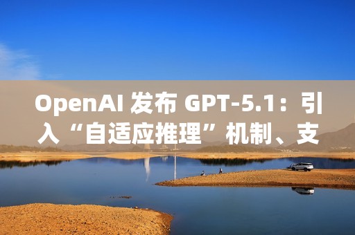 OpenAI 发布 GPT-5.1：引入“自适应推理”机制、支持更多对话风格