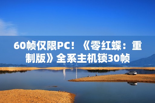 60帧仅限PC！《零红蝶：重制版》全系主机锁30帧