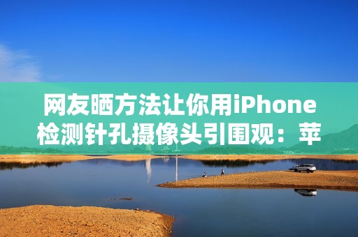 网友晒方法让你用iPhone检测针孔摄像头引围观：苹果回应了！