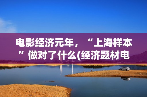 电影经济元年，“上海样本”做对了什么(经济题材电影)
