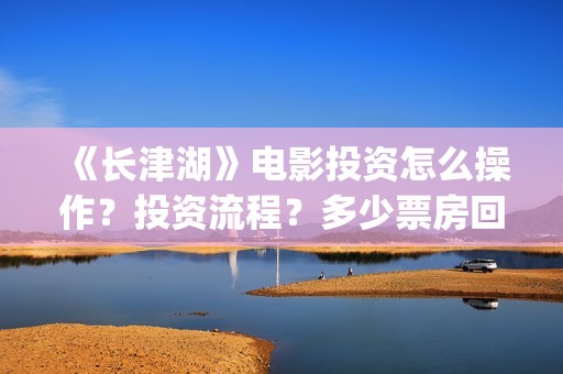 《长津湖》电影投资怎么操作？投资流程？多少票房回本？门槛多少？(长津湖电影图片)