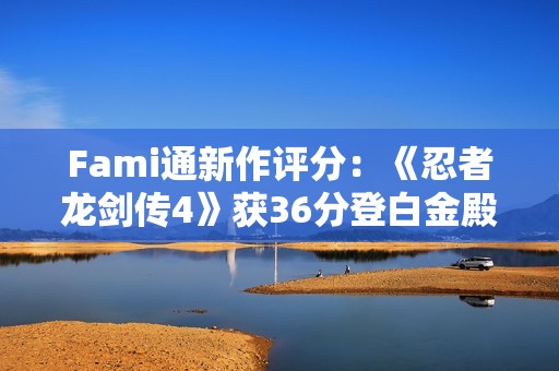 Fami通新作评分：《忍者龙剑传4》获36分登白金殿堂