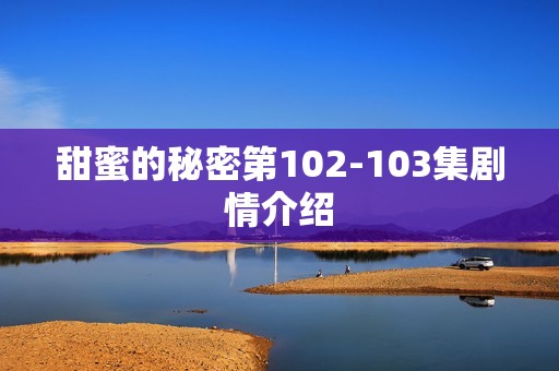 甜蜜的秘密第102-103集剧情介绍