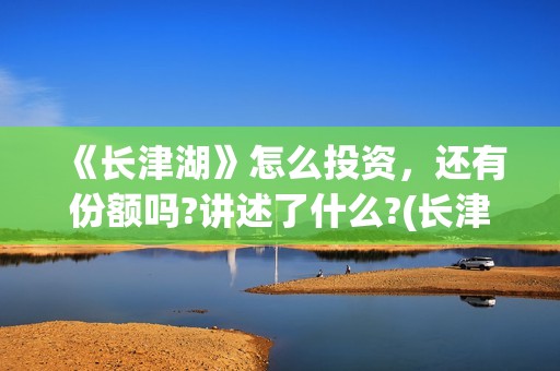 《长津湖》怎么投资，还有份额吗?讲述了什么?(长津湖细节解读)